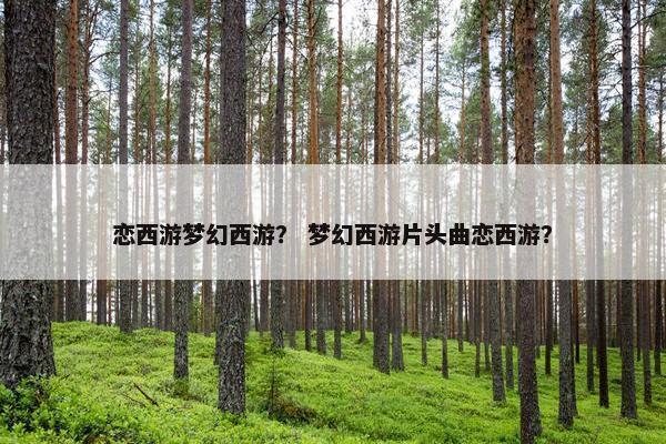 恋西游梦幻西游？ 梦幻西游片头曲恋西游？