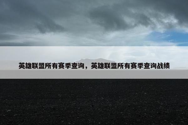 英雄联盟所有赛季查询，英雄联盟所有赛季查询战绩
