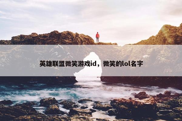 英雄联盟微笑游戏id，微笑的lol名字