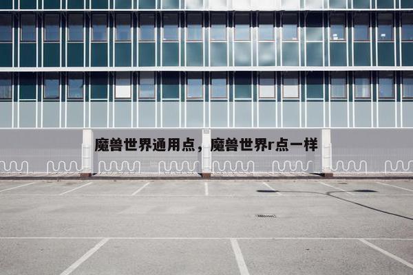 魔兽世界通用点，魔兽世界r点一样