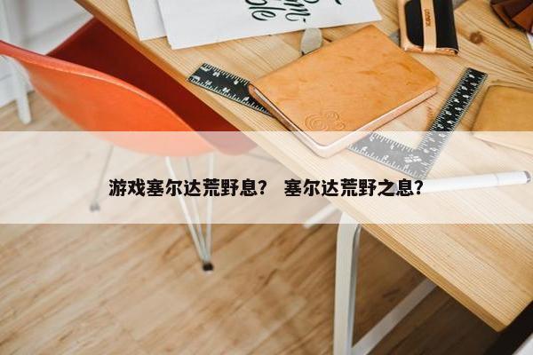 游戏塞尔达荒野息？ 塞尔达荒野之息？