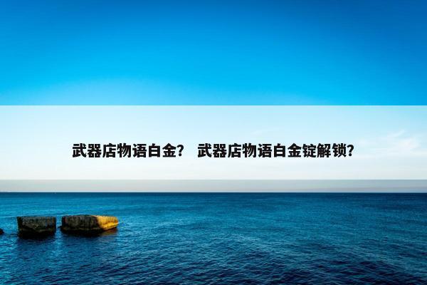 武器店物语白金？ 武器店物语白金锭解锁？