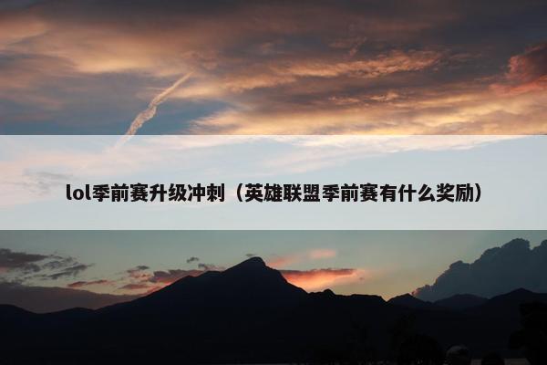 lol季前赛升级冲刺（英雄联盟季前赛有什么奖励）