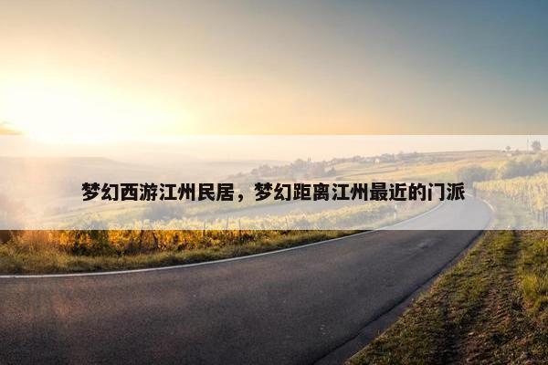 梦幻西游江州民居，梦幻距离江州最近的门派