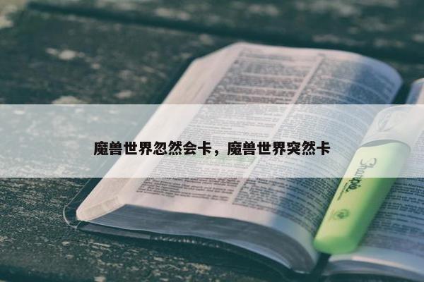 魔兽世界忽然会卡，魔兽世界突然卡