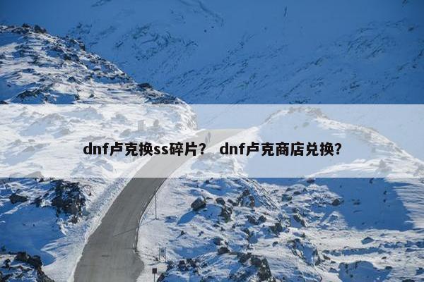 dnf卢克换ss碎片？ dnf卢克商店兑换？