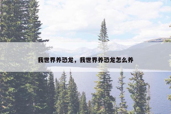 我世界养恐龙，我世界养恐龙怎么养