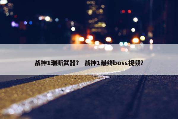 战神1瑞斯武器？ 战神1最终boss视频？