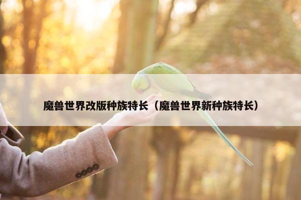 魔兽世界改版种族特长（魔兽世界新种族特长）