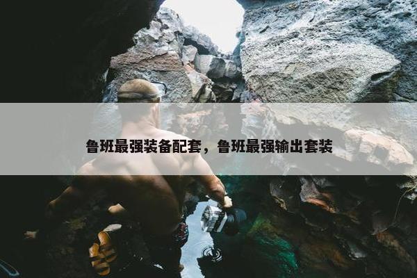 鲁班最强装备配套，鲁班最强输出套装