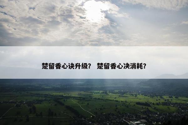 楚留香心诀升级？ 楚留香心决消耗？