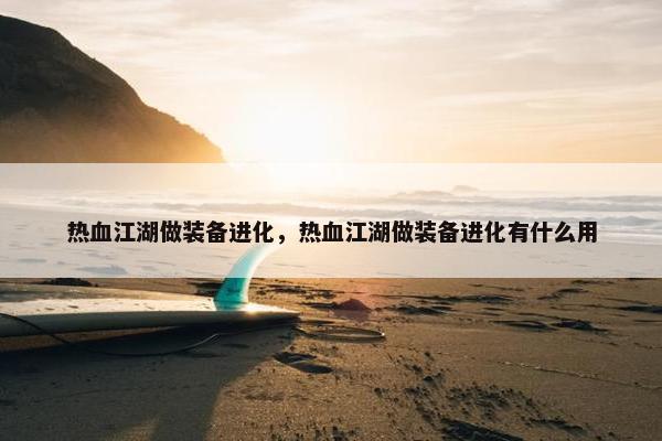 热血江湖做装备进化，热血江湖做装备进化有什么用