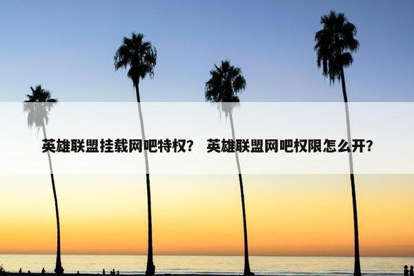 英雄联盟挂载网吧特权？ 英雄联盟网吧权限怎么开？