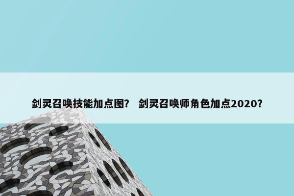 剑灵召唤技能加点图？ 剑灵召唤师角色加点2020？
