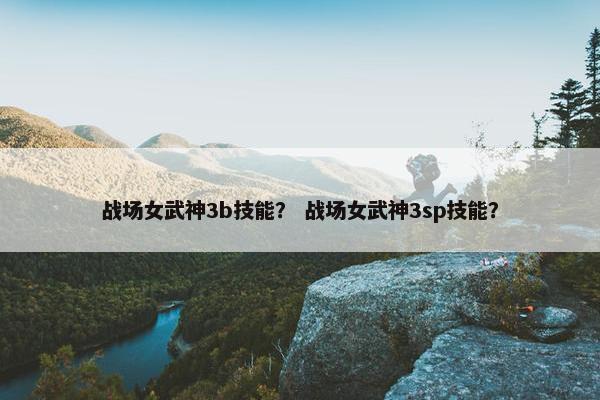 战场女武神3b技能？ 战场女武神3sp技能？