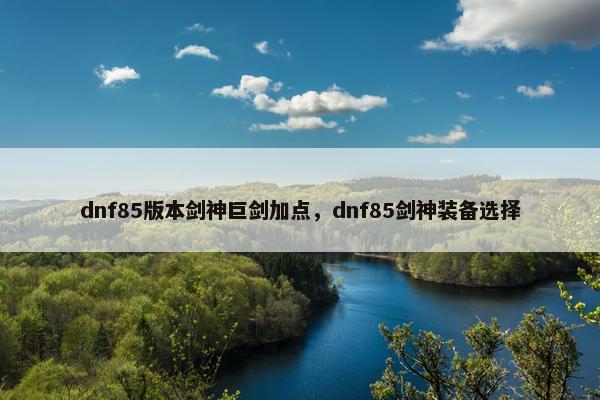 dnf85版本剑神巨剑加点，dnf85剑神装备选择