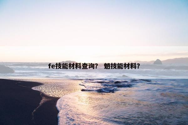 fe技能材料查询？ 魈技能材料？