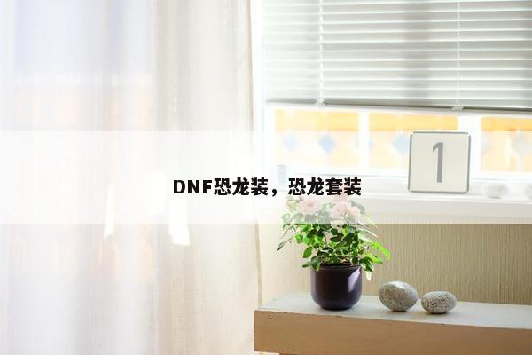 DNF恐龙装，恐龙套装