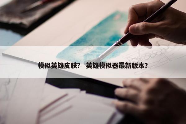 模拟英雄皮肤？ 英雄模拟器最新版本？