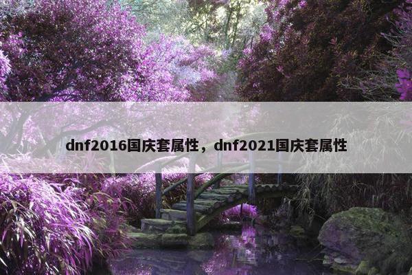 dnf2016国庆套属性，dnf2021国庆套属性