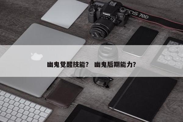 幽鬼觉醒技能？ 幽鬼后期能力？