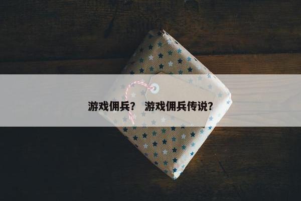 游戏佣兵？ 游戏佣兵传说？