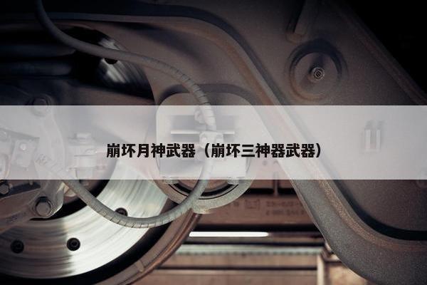 崩坏月神武器（崩坏三神器武器）