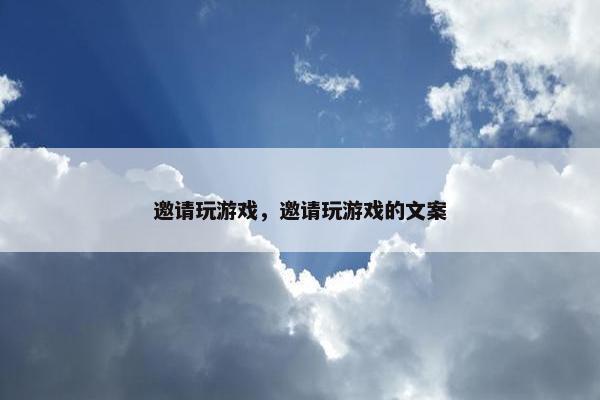 邀请玩游戏，邀请玩游戏的文案
