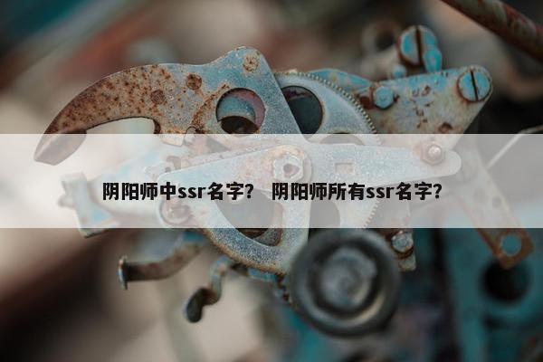 阴阳师中ssr名字？ 阴阳师所有ssr名字？
