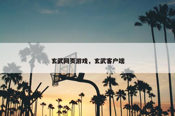 玄武网页游戏，玄武客户端