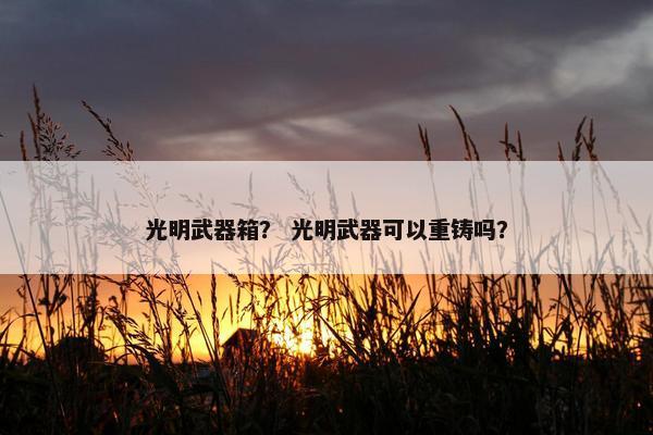 光明武器箱？ 光明武器可以重铸吗？