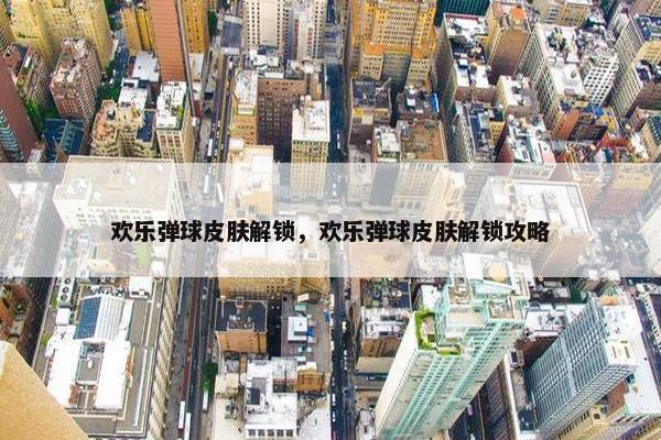 欢乐弹球皮肤解锁，欢乐弹球皮肤解锁攻略
