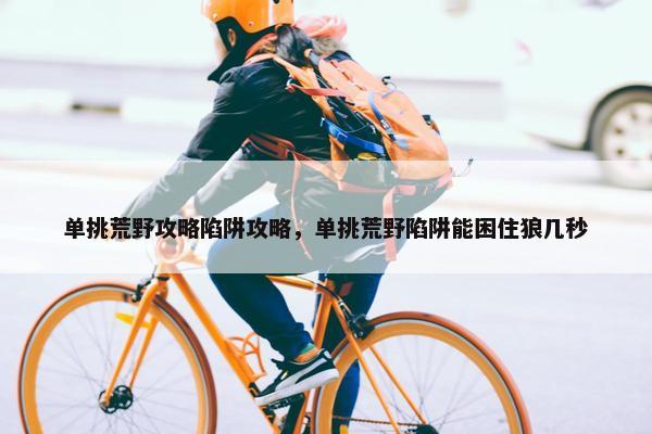 单挑荒野攻略陷阱攻略，单挑荒野陷阱能困住狼几秒