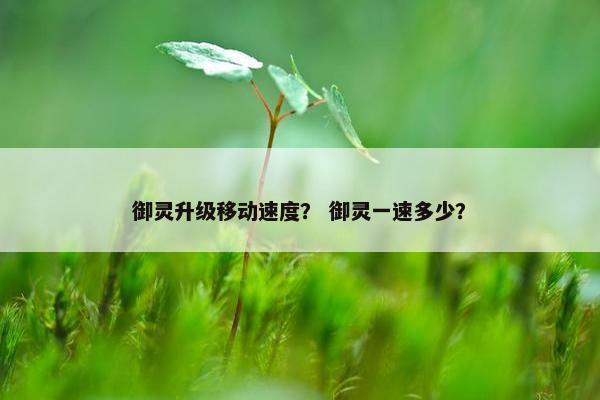 御灵升级移动速度？ 御灵一速多少？