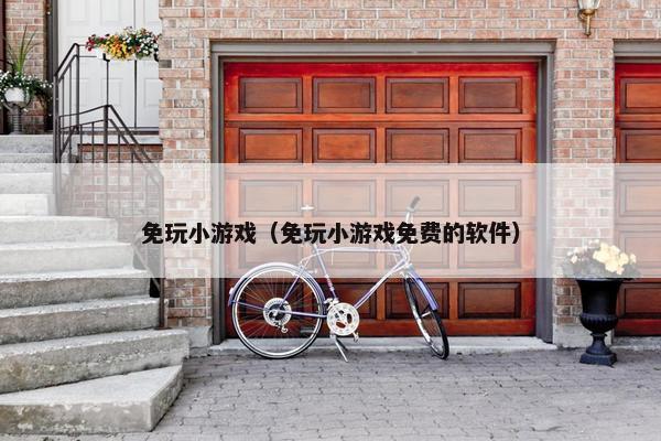 免玩小游戏（免玩小游戏免费的软件）