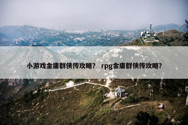 小游戏金庸群侠传攻略？ rpg金庸群侠传攻略？