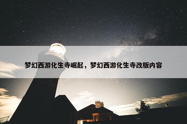 梦幻西游化生寺崛起，梦幻西游化生寺改版内容