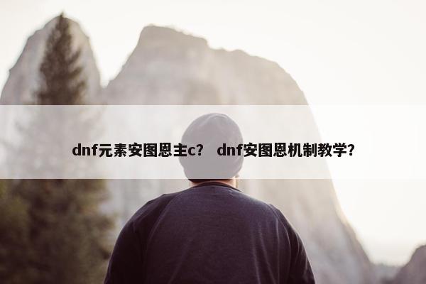 dnf元素安图恩主c？ dnf安图恩机制教学？