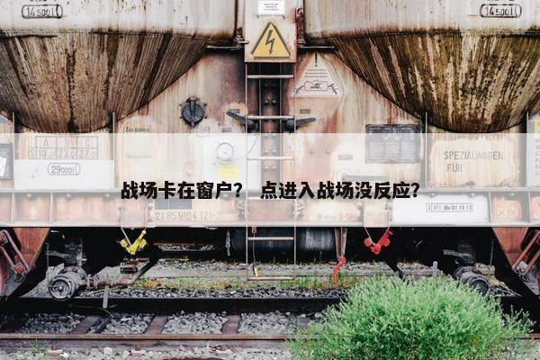 战场卡在窗户？ 点进入战场没反应？
