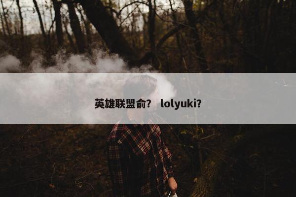 英雄联盟俞？ lolyuki？