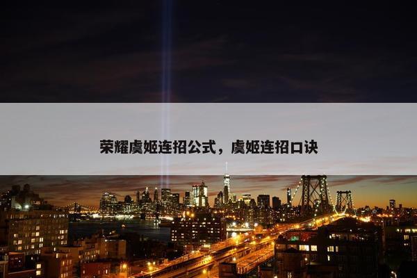 荣耀虞姬连招公式，虞姬连招口诀