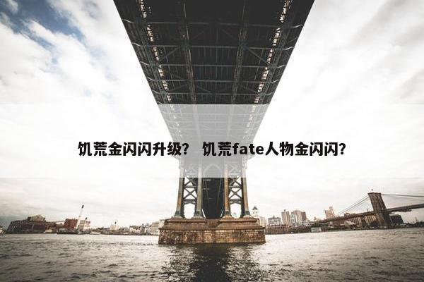 饥荒金闪闪升级？ 饥荒fate人物金闪闪？