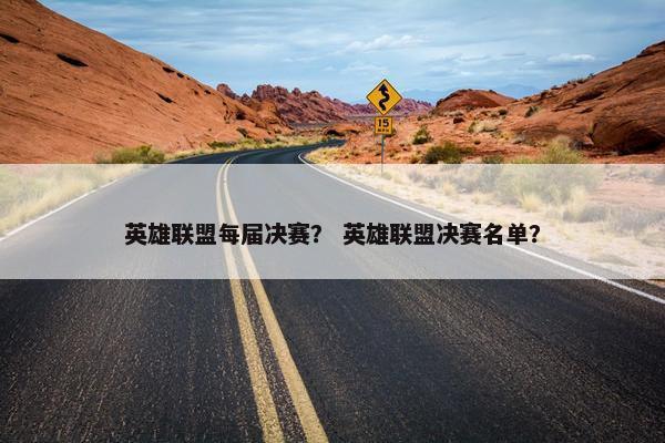 英雄联盟每届决赛？ 英雄联盟决赛名单？