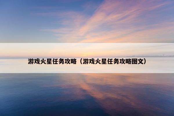 游戏火星任务攻略（游戏火星任务攻略图文）