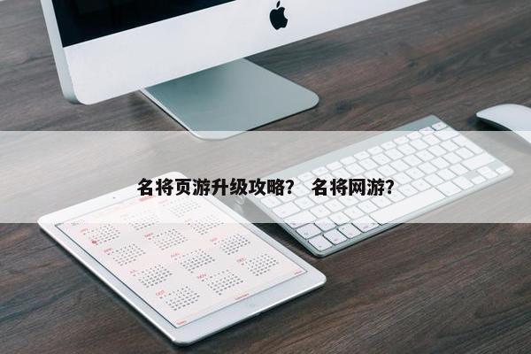 名将页游升级攻略？ 名将网游？
