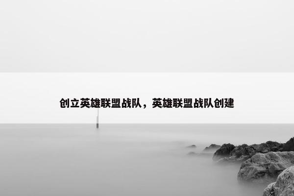 创立英雄联盟战队，英雄联盟战队创建