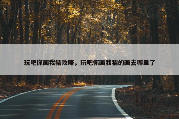 玩吧你画我猜攻略，玩吧你画我猜的画去哪里了