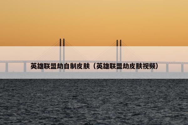 英雄联盟劫自制皮肤（英雄联盟劫皮肤视频）