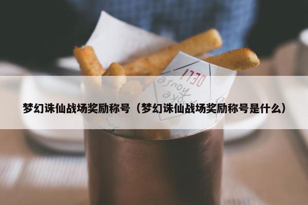 梦幻诛仙战场奖励称号（梦幻诛仙战场奖励称号是什么）