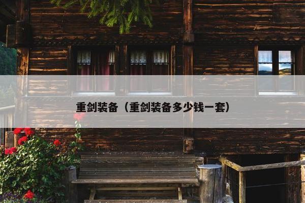 重剑装备（重剑装备多少钱一套）